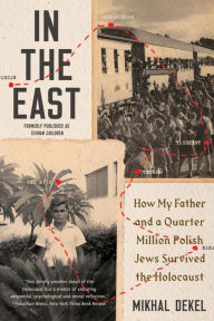 Title: In the East: How My Father and a Quarter Million Polish Jews Survived the Holocaust, Author: Mikhal Dekel
