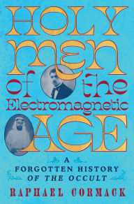 Title: Holy Men of the Electromagnetic Age: A Forgotten History of the Occult, Author: Raphael Cormack