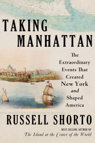 Title: Taking Manhattan: The Extraordinary Events That Created New York and Shaped America, Author: Russell Shorto