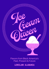 Title: Ice Cream Queen: Flavors from Black America's Past, Present, & Future, Author: Lokelani Alabanza