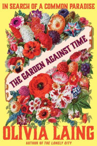 Title: The Garden Against Time: In Search of a Common Paradise, Author: Olivia Laing