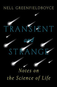 Title: Transient and Strange: Notes on the Science of Life, Author: Nell Greenfieldboyce