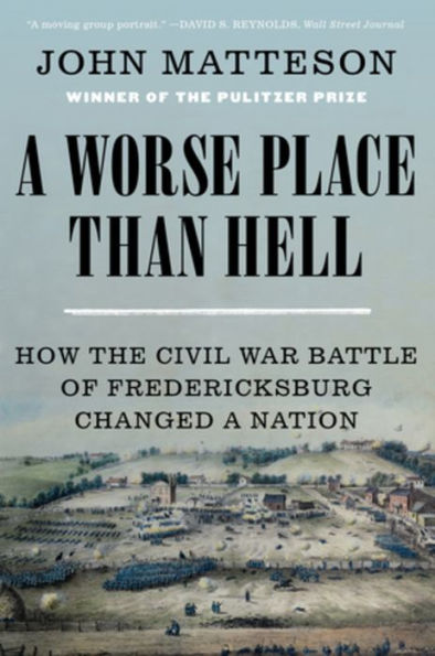 A Worse Place Than Hell: How the Civil War Battle of Fredericksburg Changed a Nation