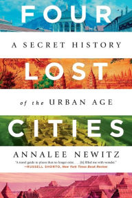 Title: Four Lost Cities: A Secret History of the Urban Age, Author: Annalee Newitz