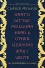 Kant's Little Prussian Head and Other Reasons Why I Write: An Autobiography through Essays