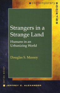 Title: Strangers in a Strange Land: Humans in an Urbanizing World / Edition 1, Author: Douglas Massey