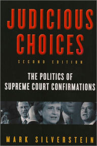 Title: Judicious Choices: The Politics of Supreme Court Confirmations / Edition 2, Author: Mark Silverstein