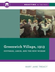 Title: Greenwich Village, 1913: Suffrage, Labor, and the New Woman, Author: Mary Jane Treacy