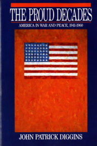 Title: The Proud Decades: America in War and Peace, 1941-1960, Author: John Patrick Diggins