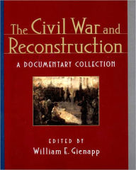 Title: The Civil War and Reconstruction: A Documentary Collection / Edition 1, Author: William E. Gienapp