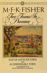 Title: Two Towns in Provence: Map of Another Town and A Considerable Town, A Celebration of Aix-en-Provence & Marseille, Author: M. F. K. Fisher
