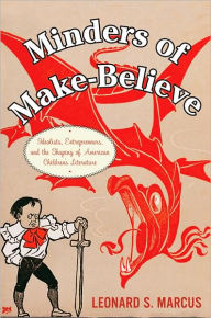 Minders of Make-Believe: Idealists, Entrepreneurs, and the Shaping of AmericanChildren's Literature / Edition 1