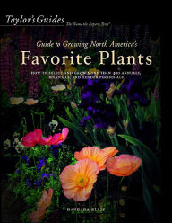 Taylor's Guide to Growing North America's Favorite Plants: Proven Perennials, Annuals, Flowering Trees, Shrubs, & Vines for Every Garden