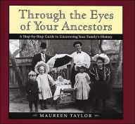 Through the Eyes of Your Ancestors: A Step-by-Step Guide to Uncovering Your Family's History
