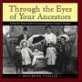 Through the Eyes of Your Ancestors: A Step-by-Step Guide to Uncovering Your Family's History