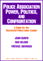 Police Association Power, Politics, and Confrontation: A Guide for the Successful Police Labor Leader