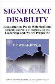 Title: Significant Disability: Issues Affecting People with Significant Disabilities from a Historical Policy, Leadership, and Systems Perspective, Author: E. Davis Martin
