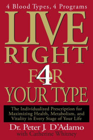 Title: Live Right 4 Your Type: 4 Blood Types, 4 Program -- The Individualized Prescription for Maximizing Health, Metabolism, and Vitality in Every Stage of Your Life, Author: Peter J. D'Adamo