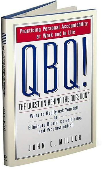 QBQ! The Question behind the Question: Practicing Personal Accountability at Work and in Life