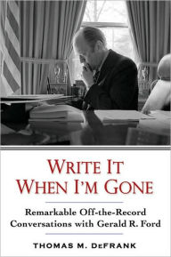 Write It When I'm Gone: Remarkable Off-the-Record Conversations with Gerald Ford