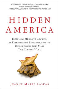 Title: Hidden America: From Coal Miners to Cowboys, an Extraordinary Exploration of the Unseen People Who Make This Country Work, Author: Jeanne Marie Laskas