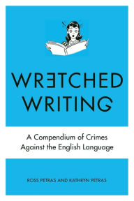 Title: Wretched Writing: A Compendium of Crimes Against the English Language, Author: Kathryn Petras