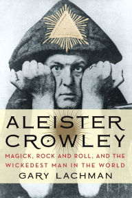 Title: Aleister Crowley: Magick, Rock and Roll, and the Wickedest Man in the World, Author: Gary Lachman