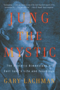 Title: Jung the Mystic: The Esoteric Dimensions of Carl Jung's Life and Teachings, Author: Gary Lachman