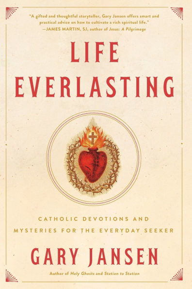 Life Everlasting: Catholic Devotions and Mysteries for the Everyday Seeker