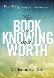 Title: The Book of Knowing and Worth: A Channeled Text, Author: Paul Selig