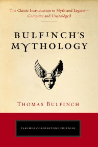 Title: Bulfinch's Mythology: The Classic Introduction to Myth and Legend-Complete and Unabridged, Author: Thomas Bulfinch