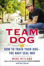 Team Dog: How to Train Your Dog--the Navy SEAL Way