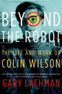 Beyond the Robot: The Life and Work of Colin Wilson