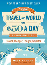 Title: How to Travel the World on $50 a Day: Third Edition: Travel Cheaper, Longer, Smarter, Author: Matt Kepnes