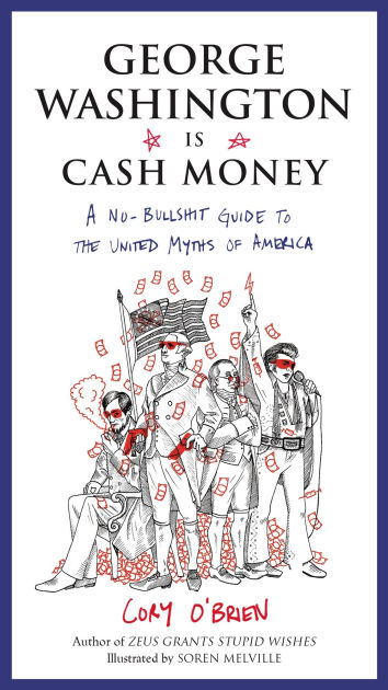 George Washington Is Cash Money A No Bullshit Guide To The United Myths Of America By Cory O Brien Soren Melville Paperback Barnes Noble