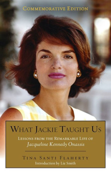 What Jackie Taught Us (Revised and Expanded): Lessons from the Remarkable Life of Jacqueline Kennedy Onassis Introduction by L iz Smith