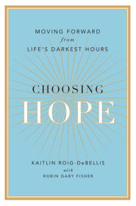 Title: Choosing Hope: Moving Forward from Life's Darkest Hours, Author: Kaitlin Roig-DeBellis