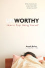 Unworthy: How to Stop Hating Yourself