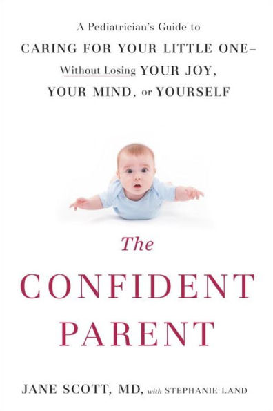 The Confident Parent: A Pediatrician's Guide to Caring for Your Little One--Without Losing Your Joy, Your Mind, or Yourself