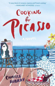 Title: Cooking for Picasso: A Novel, Author: Camille Aubray