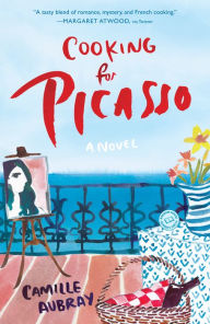 Title: Cooking for Picasso: A Novel, Author: Camille Aubray