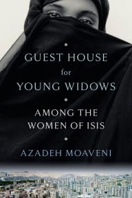 Title: Guest House for Young Widows: Among the Women of ISIS, Author: Azadeh Moaveni