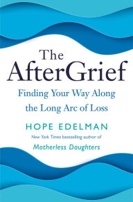 Title: The AfterGrief: Finding Your Way Along the Long Arc of Loss, Author: Hope Edelman