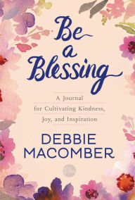 Title: Be a Blessing: A Journal for Cultivating Kindness, Joy, and Inspiration, Author: Debbie Macomber