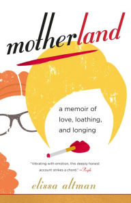 Title: Motherland: A Memoir of Love, Loathing, and Longing, Author: Elissa Altman