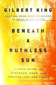 Title: Beneath a Ruthless Sun: A True Story of Violence, Race, and Justice Lost and Found, Author: Gilbert King