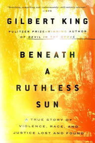 Title: Beneath a Ruthless Sun: A True Story of Violence, Race, and Justice Lost and Found, Author: Gilbert King