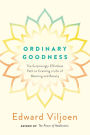 Ordinary Goodness: The Surprisingly Effortless Path to Creating a Life of Meaning and Beauty