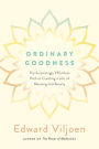 Ordinary Goodness: The Surprisingly Effortless Path to Creating a Life of Meaning and Beauty