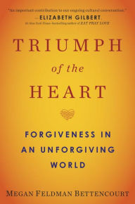 Title: Triumph of the Heart: Forgiveness in an Unforgiving World, Author: Megan Feldman Bettencourt
